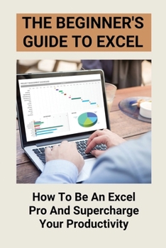 Paperback The Beginner's Guide To Excel: How To Be An Excel Pro And Supercharge Your Productivity: Excel In Business Analytics Book