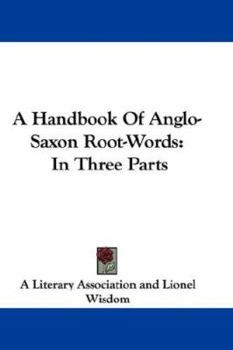 Paperback A Handbook Of Anglo-Saxon Root-Words: In Three Parts Book