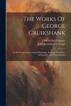 Paperback The Works Of George Cruikshank: In Oil, Water Colors, Original Drawings, Etchings, Woodcuts, Lithographs, And Glyphographs Book