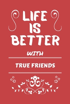 Life Is Better With True Friends: Perfect Gag Gift For A Lover Of True Friends | Blank Lined Notebook Journal | 100 Pages 6 X 9 Format | Office Humour And Banter |