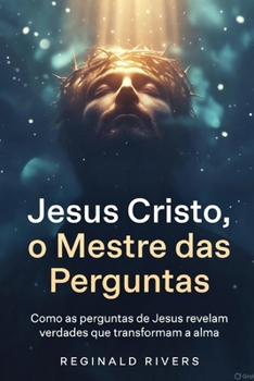 Jesus Cristo o questionador.: A Jornada Espiritual com Jesus, o Mestre das Perguntas. (Portuguese Edition)