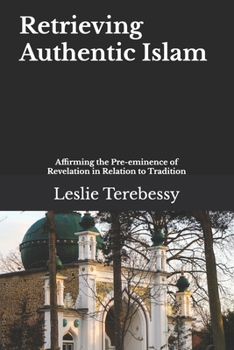 Paperback Retrieving Authentic Islam: Affirming the Pre-eminence of Revelation in Relation to Tradition Book