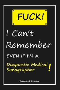 Paperback FUCK I Can't Remember EVEN IF I'M A Diagnostic Medical Sonographer: An Organizer for All Your Passwords and Shity Shit with Unique Touch - Password Tr Book