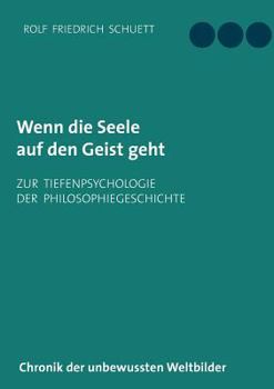 Wenn die Seele auf den Geist geht: Zur Tiefenpsychologie der Philosophiegeschichte