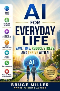 AI for Everyday Life: Save Time, Reduce Stress, and Thrive with AI (The AI Revolution for Everyday People Series)