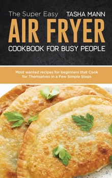 Hardcover The Super Easy Air Fryer cookbook for busy People: Most wanted recipes for beginners that Cook for Themselves in a Few Simple Steps Book