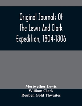 Original Journals Of The Lewis And Clark Expedition, 1804-1806; Printed From The Original Manuscripts In The Library Of The American Philosophical ... Together With Manuscript Material Of Lewis