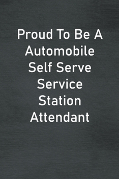 Proud To Be A Automobile Self Serve Service Station Attendant: Lined Notebook For Men, Women And Co Workers