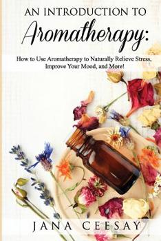 Paperback An Introduction to Aromatherapy: How to Use Aromatherapy to Naturally Relieve Stress, Improve Your Mood, and More! Book