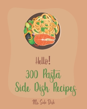 Paperback Hello! 300 Pasta Side Dish Recipes: Best Pasta Side Dish Cookbook Ever For Beginners [Book 1] Book