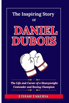 Paperback The Inspiring Story of Daniel Dubois: The Life and Career of a Heavyweight Contender and Boxing Champion Book