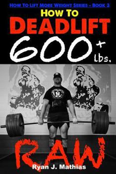 Paperback How To Deadlift 600 lbs. RAW: 12 Week Deadlift Program and Technique Guide Book