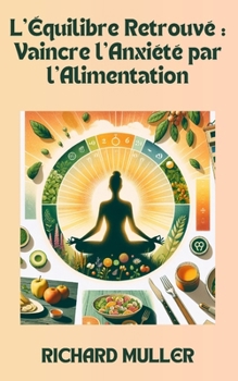 L'Équilibre Retrouvé: Vaincre l'Anxiété par l'Alimentation: Les clés d'une alimentation anti-stress