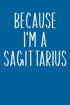 Because I'm A Sagittarius: Simple Lined Journal in Blue for Writing, Journaling, To Do Lists, Notes, Gratitude, Ideas, and More with Funny Cover Quote