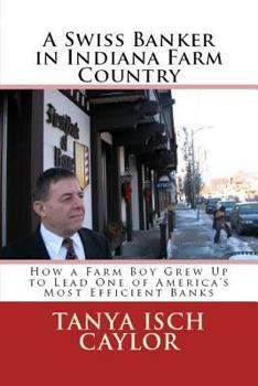 A Swiss Banker in Indiana Farm Country: How a Farm Boy Grew Up to Lead One of America's Most Efficient Banks