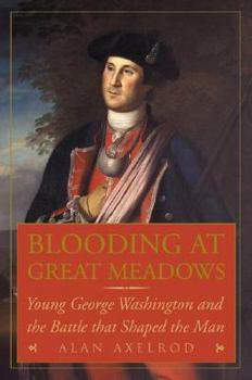 Blooding at Great Meadows: Young George Washington and the Battle That Shaped the Man