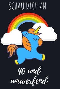 Schau dich an, 40 und umwerfend.: Das linierte Notizbuch in ca. A5 Format zum 40. Geburtstag speziell für alle Einhorn-Fans. (German Edition)