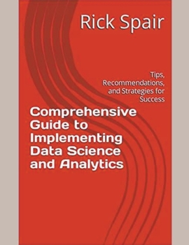Paperback Comprehensive Guide to Implementing Data Science and Analytics: Tips, Recommendations, and Strategies for Success Book
