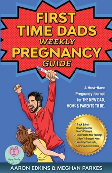 Paperback The First Time Dads Weekly Pregnancy Guide: A Must-Have Pregnancy Journal for the New Dad, Moms & Parents to be! Book