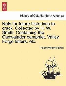 Paperback Nuts for Future Historians to Crack. Collected by H. W. Smith. Containing the Cadwalader Pamphlet, Valley Forge Letters, Etc. Book