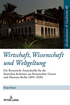 Wirtschaft, Wissenschaft und Weltgeltung.: Die Botanische Zentralstelle fuer die deutschen Kolonien am Botanischen Garten und Museum Berlin (1891-1920
