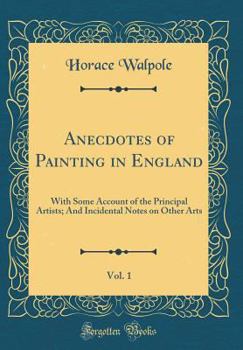 Hardcover Anecdotes of Painting in England, Vol. 1: With Some Account of the Principal Artists; And Incidental Notes on Other Arts (Classic Reprint) Book
