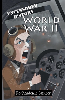 Uncensored History | World War II: The True & Raw Stories of Battles & Operations from Barbarossa to D-Day as Told by your Messy Best Friend (History for Those Who Hate History Books)