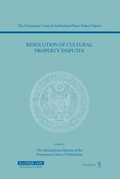 Resolution Of Cultural Property Disputes: Papers Emanating From The Seventh Pca International Law Seminar, May 23, 2003 (Permanent Court of Arbitration/Peace Palace Papers, V. 7)