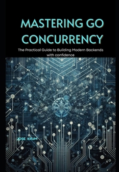 Paperback Mastering Go Concurrency: The Practical Guide to Building Modern Backends with confidence Book