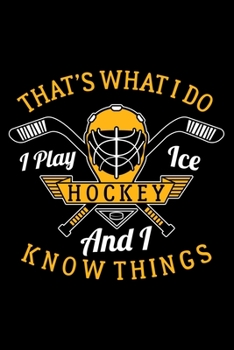 THAT'S WHAT I DO I PLAY ICE HOCKEY AND I KNOW THINGS: Dot Grid Journal, Diary, Notebook, 6x9 inches with 120 Pages.