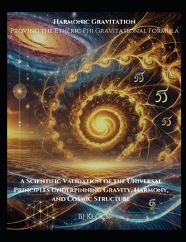 Harmonic Gravitation Proving the Etheric Phi Gravitational Formula: A Scientific Validation of the Universal Principles Underpinning Gravity, Harmony, ... Structure (The Unified Field Theory (UFT))