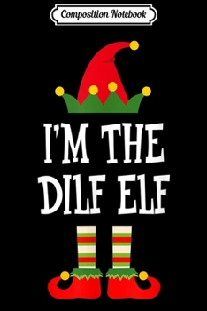 Composition Notebook: I'm The Dilf Elf Matching Family Group Christmas  Journal/Notebook Blank Lined Ruled 6x9 100 Pages