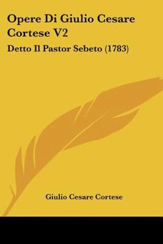 Paperback Opere Di Giulio Cesare Cortese V2: Detto Il Pastor Sebeto (1783) Book