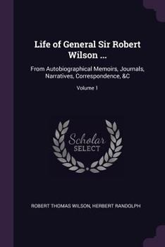 Paperback Life of General Sir Robert Wilson ...: From Autobiographical Memoirs, Journals, Narratives, Correspondence, &C; Volume 1 Book
