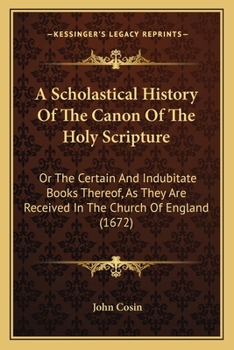 Paperback A Scholastical History Of The Canon Of The Holy Scripture: Or The Certain And Indubitate Books Thereof, As They Are Received In The Church Of England Book