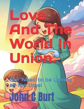 Paperback Love And The World In Union.: Our Need to be Loving all the time! Book