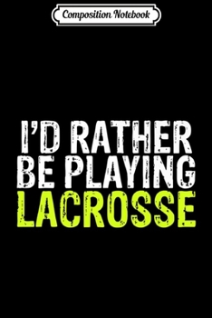 Composition Notebook: I'd Rather Be Playing Lacrosse Gift Clothing Premium  Journal/Notebook Blank Lined Ruled 6x9 100 Pages