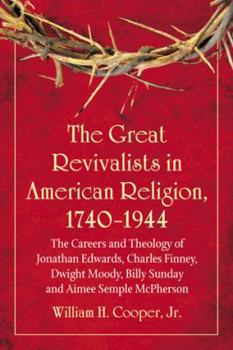 The Great Revivalists in American Religion, 1740–1944: The Careers and Theology of Jonathan Edwards, Charles Finney, Dwight Moody, Billy Sunday and Aimee Semple McPherson