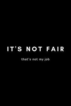 Paperback It's Not Fair That's Not My Job: Funny Workplace Humor Notebook Gift Idea For Coworker, Boss, Employee - 120 Pages (6" x 9") Hilarious Gag Present (Ha Book