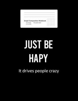 Graph Composition Notebook: Math, Physics, Science Exercise Book - Just Be Happy Funny Sayings Motivational Positivity Gift - Black 5x5 Graph Paper - Back To School Gift For Kids, Teens, Boys, Girls -