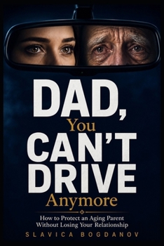 DAD, YOU CAN’T DRIVE ANYMORE: How to Protect an Aging Parent Without Losing Your Relationship (The Aging Parents Survival Series)