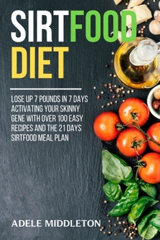 ТНЕ ЅІRTFOOD DIET: Lose Up 7 Pounds in 7 Days Activating Your Skinny Gene With Over 100 Easy Recipes And The 21 Days Sirtfood Meal Plan