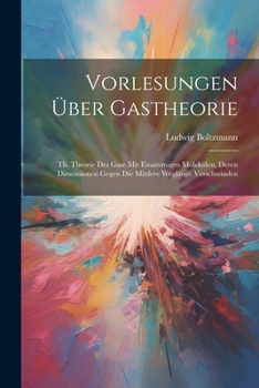 Paperback Vorlesungen Über Gastheorie: Th. Theorie Des Gase Mit Einatomigen Molekülen, Deren Dimensionen Gegen Die Mittlere Weglänge Verschwinden [German] Book