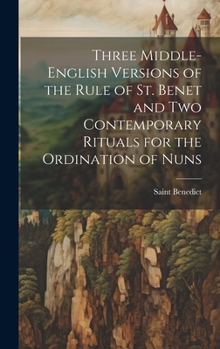 Hardcover Three Middle-English Versions of the Rule of St. Benet and Two Contemporary Rituals for the Ordination of Nuns Book