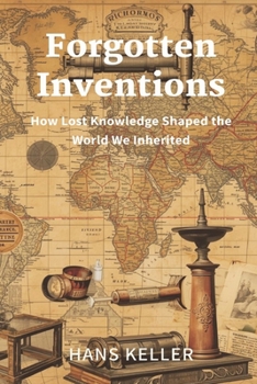 Paperback Forgotten Inventions: How Lost Knowledge Shaped the World We Inherited Book