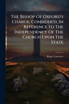 The Bishop Of Oxford's Charge, Consider'd, In Reference To The Independency Of The Church Upon The State: A Proper Sacrifice In The Sacrament Of The ... And, The Invalidity Of Baptism,...