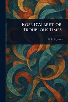 Rose D'Albret; or, Troublous Times.