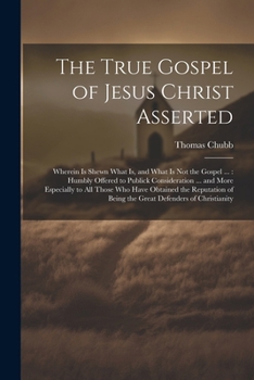 Paperback The True Gospel of Jesus Christ Asserted: Wherein Is Shewn What Is, and What Is Not the Gospel ...: Humbly Offered to Publick Consideration ... and Mo Book