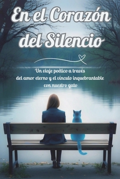 En el Corazón del Silencio: Un viaje poético a través del amor eterno y el vínculo inquebrantable con nuestro gato (Spanish Edition)