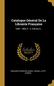 Hardcover Catalogue G?n?ral De La Librairie Fran?aise: 1840 - 1865, P - Z, Volume 4... [French] Book